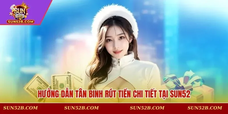 Hướng dẫn tân binh rút tiền chi tiết tại SUN52