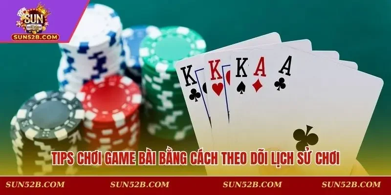 Tips chơi game bài bằng cách theo dõi lịch sử chơi
